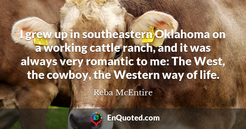 I grew up in southeastern Oklahoma on a working cattle ranch, and it was always very romantic to me: The West, the cowboy, the Western way of life.