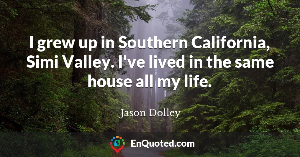 I grew up in Southern California, Simi Valley. I've lived in the same house all my life.