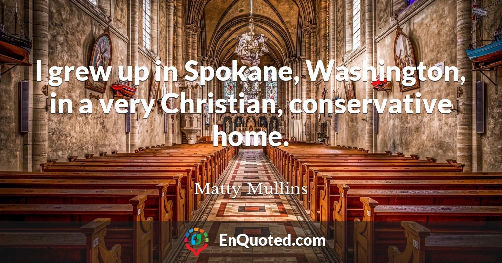 I grew up in Spokane, Washington, in a very Christian, conservative home.