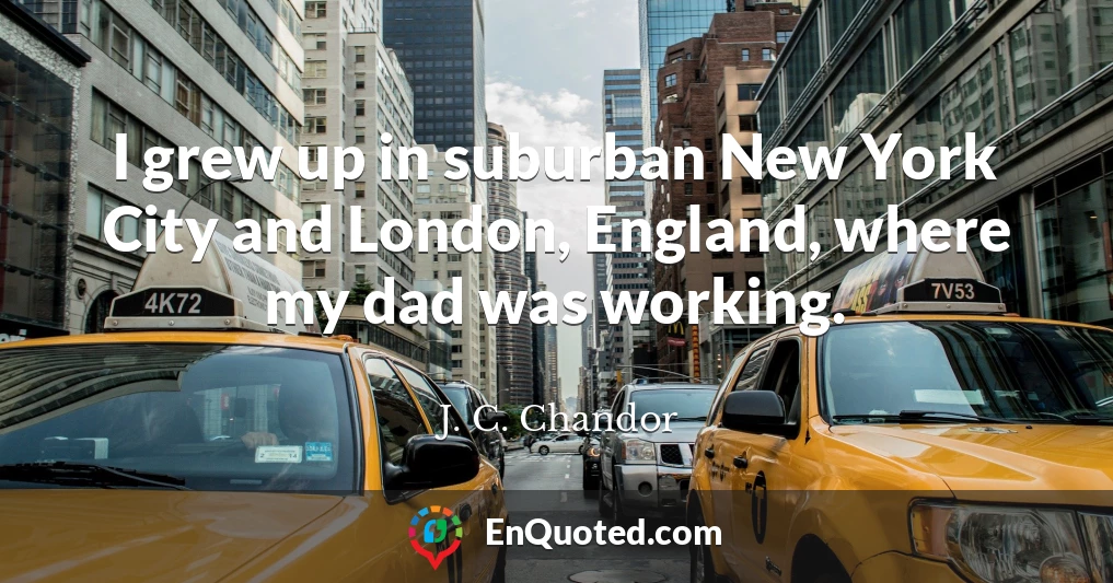 I grew up in suburban New York City and London, England, where my dad was working.