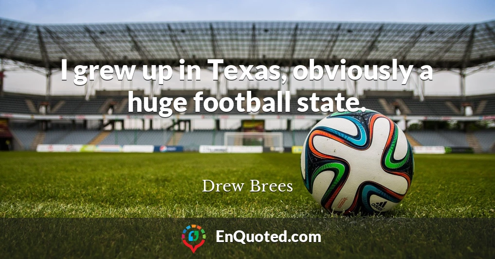 I grew up in Texas, obviously a huge football state.