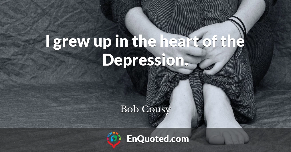 I grew up in the heart of the Depression.