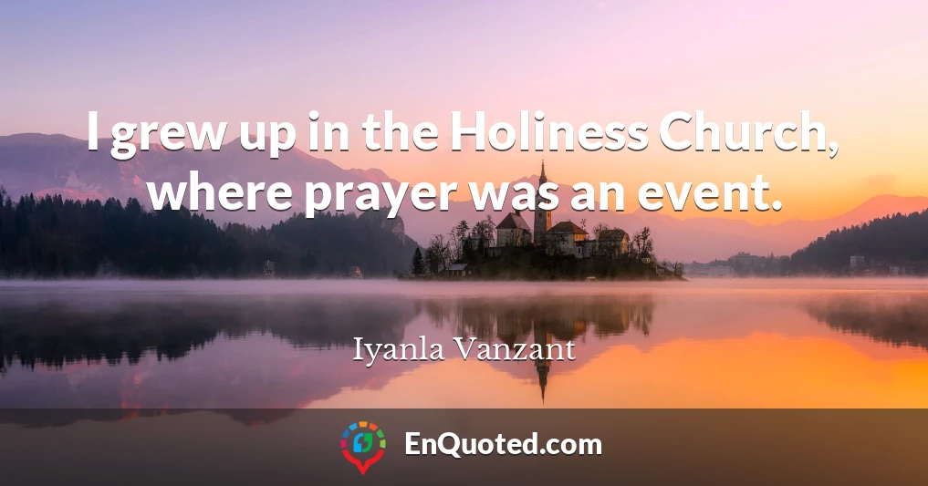 I grew up in the Holiness Church, where prayer was an event.