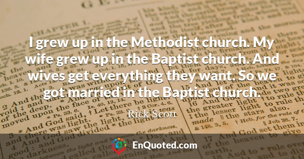 I grew up in the Methodist church. My wife grew up in the Baptist church. And wives get everything they want. So we got married in the Baptist church.