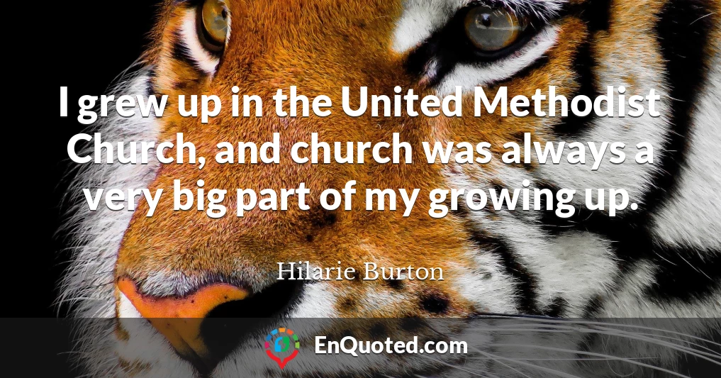 I grew up in the United Methodist Church, and church was always a very big part of my growing up.