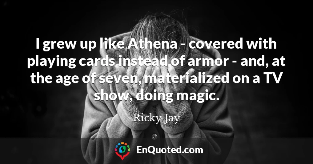 I grew up like Athena - covered with playing cards instead of armor - and, at the age of seven, materialized on a TV show, doing magic.
