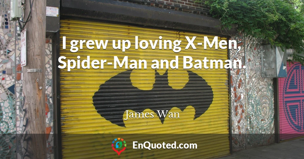 I grew up loving X-Men, Spider-Man and Batman.