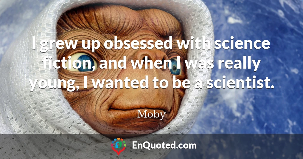 I grew up obsessed with science fiction, and when I was really young, I wanted to be a scientist.