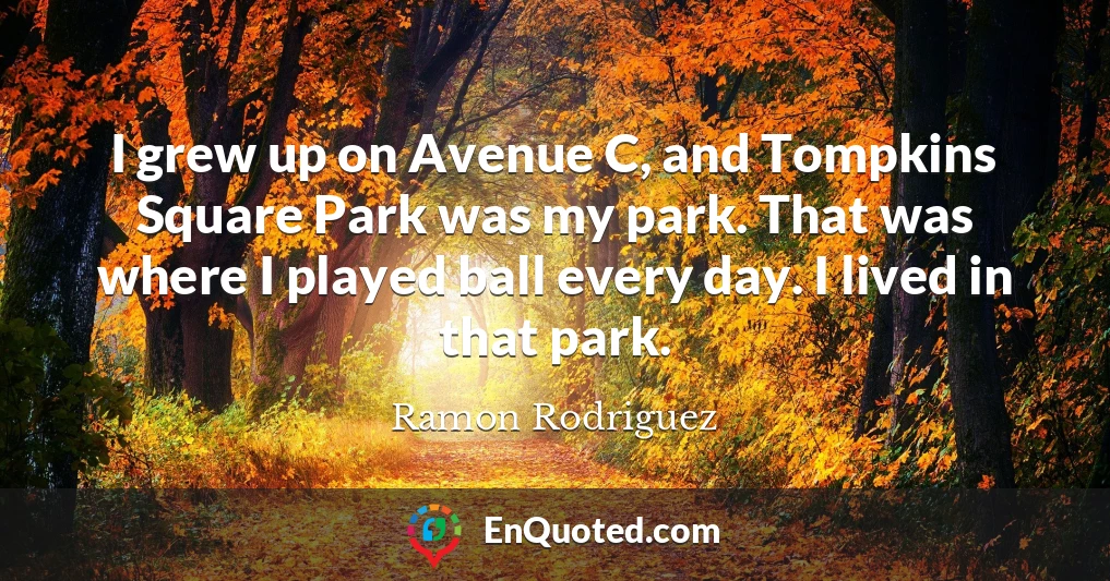 I grew up on Avenue C, and Tompkins Square Park was my park. That was where I played ball every day. I lived in that park.