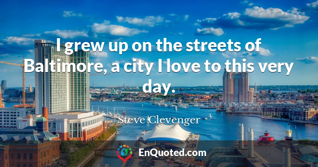 I grew up on the streets of Baltimore, a city I love to this very day.