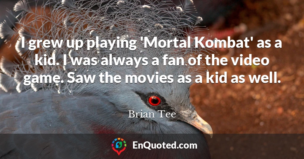 I grew up playing 'Mortal Kombat' as a kid. I was always a fan of the video game. Saw the movies as a kid as well.