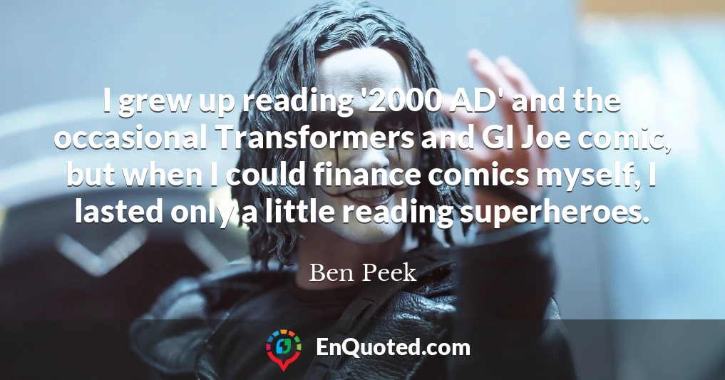 I grew up reading '2000 AD' and the occasional Transformers and GI Joe comic, but when I could finance comics myself, I lasted only a little reading superheroes.