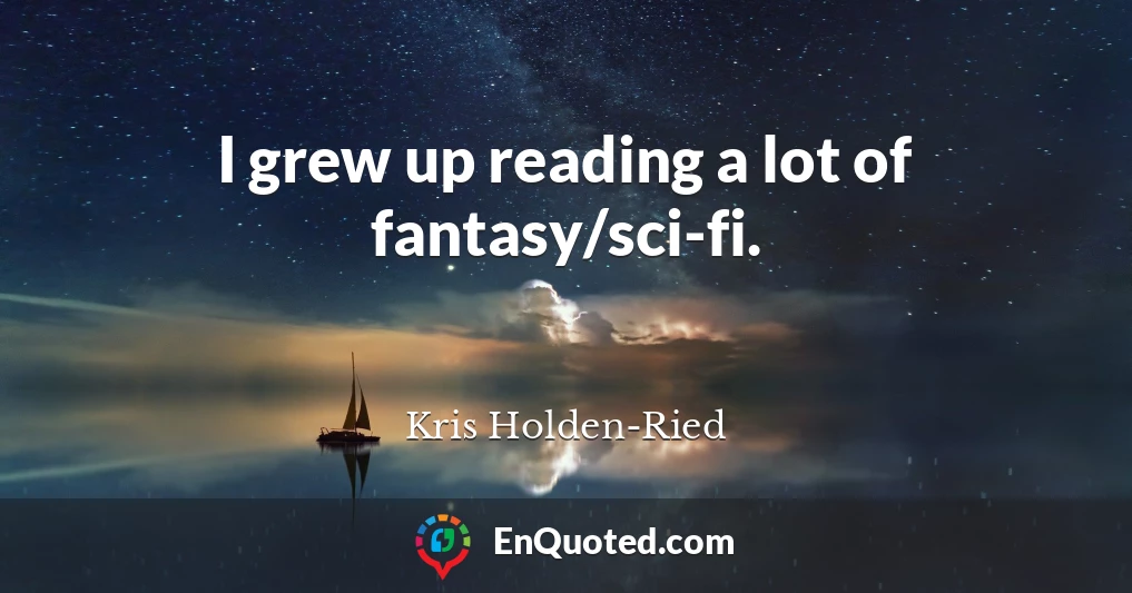 I grew up reading a lot of fantasy/sci-fi.