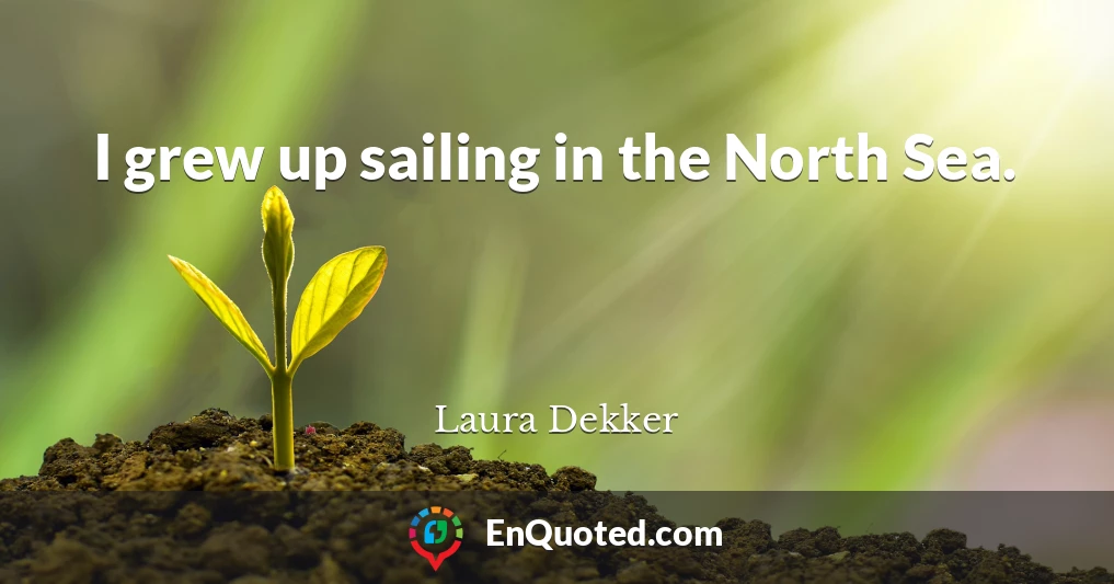 I grew up sailing in the North Sea.