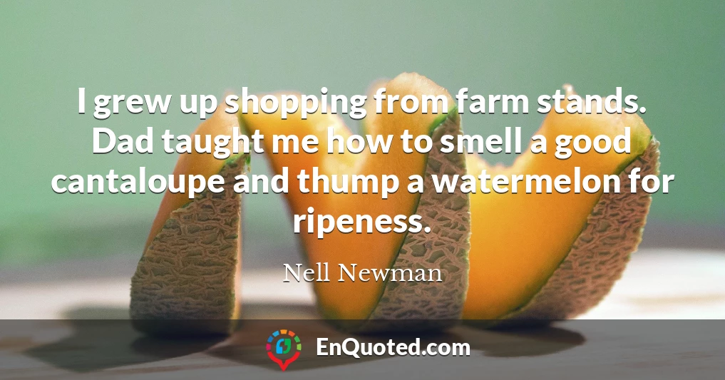 I grew up shopping from farm stands. Dad taught me how to smell a good cantaloupe and thump a watermelon for ripeness.