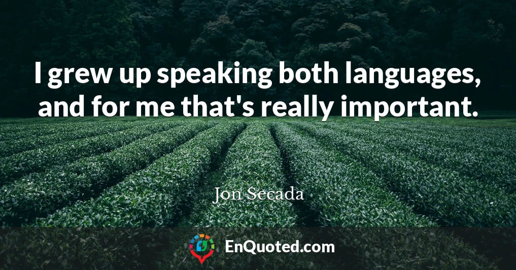 I grew up speaking both languages, and for me that's really important.
