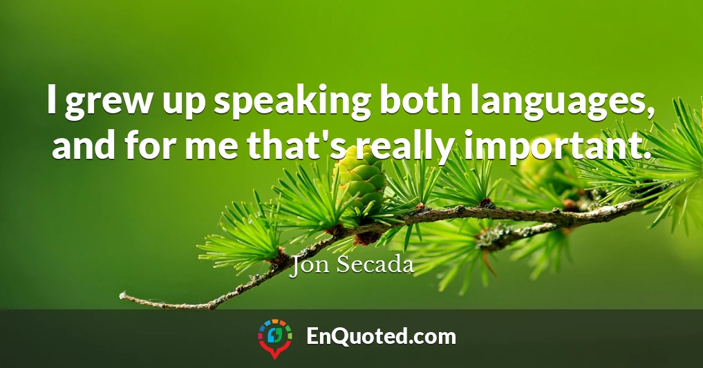 I grew up speaking both languages, and for me that's really important.