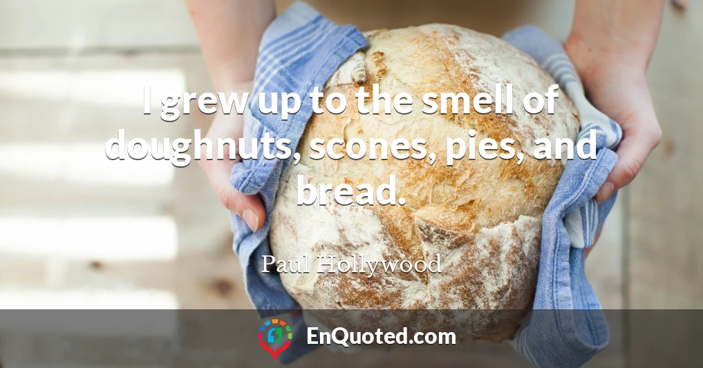 I grew up to the smell of doughnuts, scones, pies, and bread.