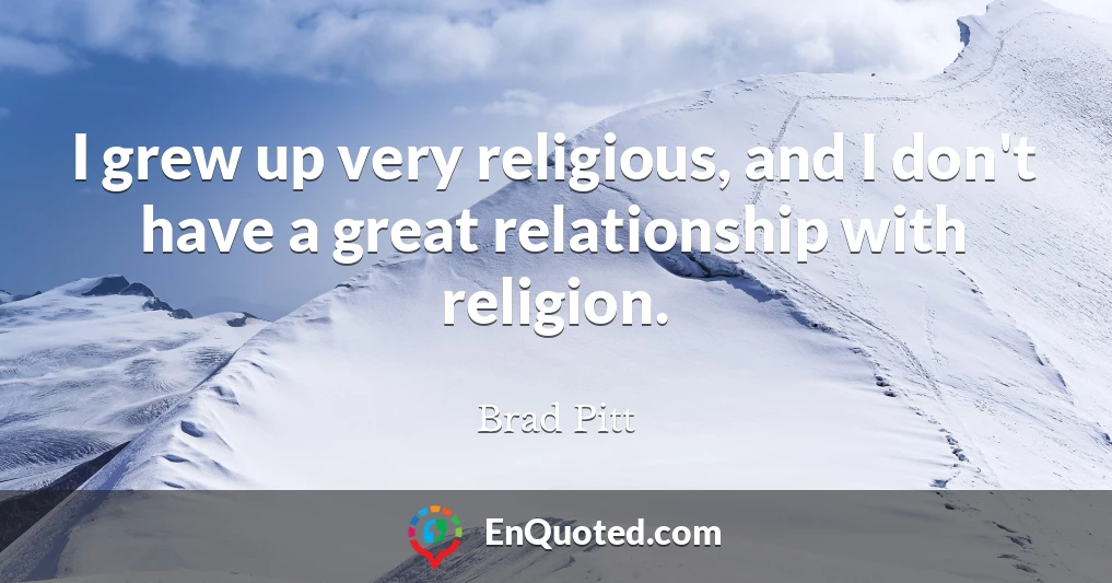 I grew up very religious, and I don't have a great relationship with religion.