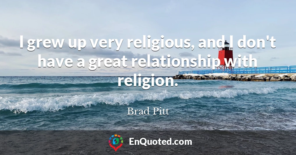 I grew up very religious, and I don't have a great relationship with religion.