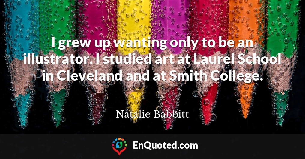 I grew up wanting only to be an illustrator. I studied art at Laurel School in Cleveland and at Smith College.