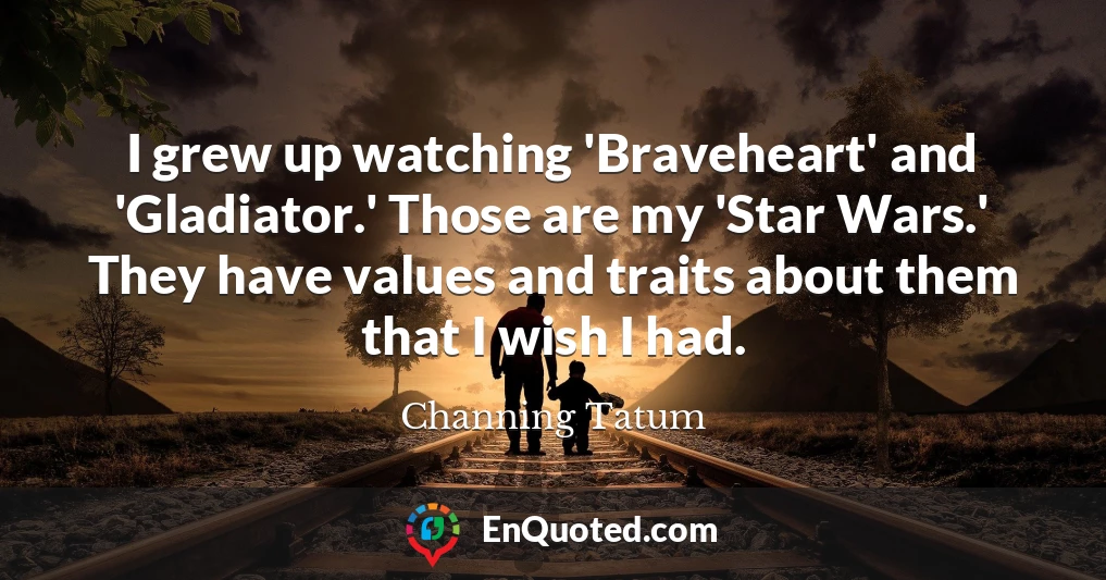 I grew up watching 'Braveheart' and 'Gladiator.' Those are my 'Star Wars.' They have values and traits about them that I wish I had.