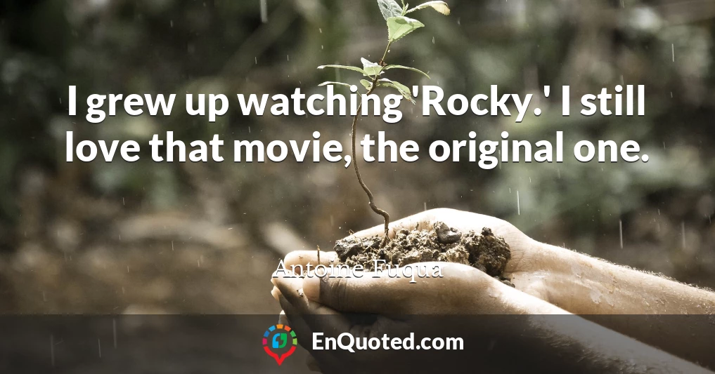 I grew up watching 'Rocky.' I still love that movie, the original one.