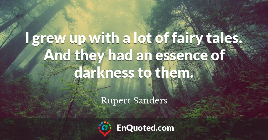 I grew up with a lot of fairy tales. And they had an essence of darkness to them.
