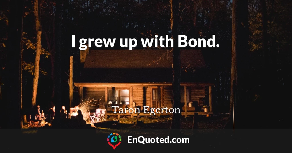 I grew up with Bond.