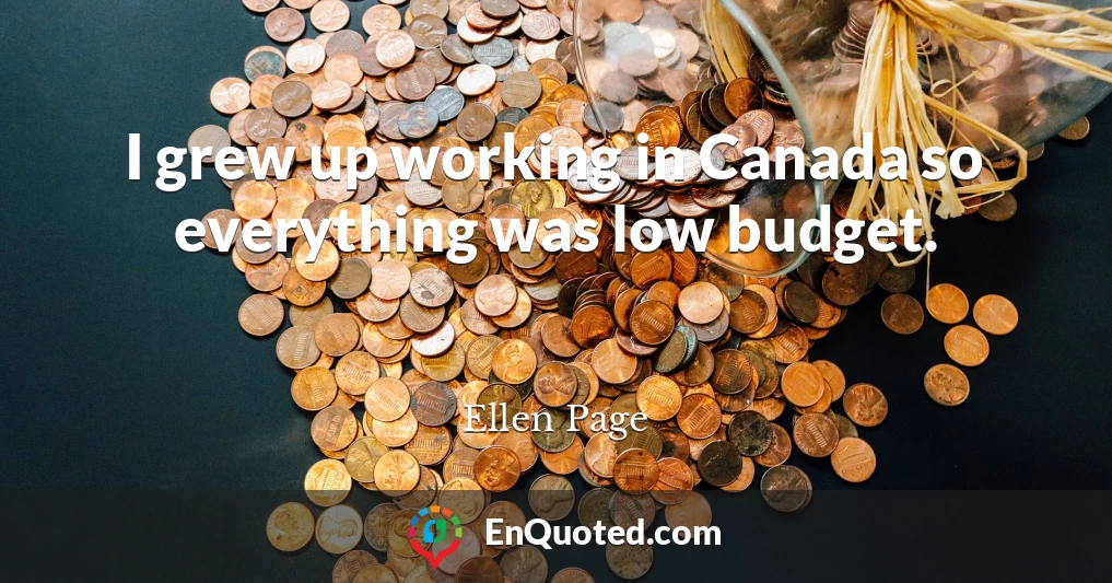 I grew up working in Canada so everything was low budget.