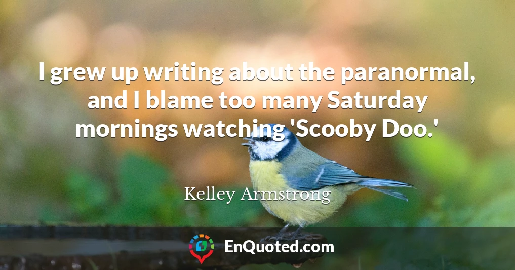 I grew up writing about the paranormal, and I blame too many Saturday mornings watching 'Scooby Doo.'