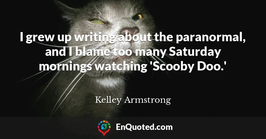 I grew up writing about the paranormal, and I blame too many Saturday mornings watching 'Scooby Doo.'