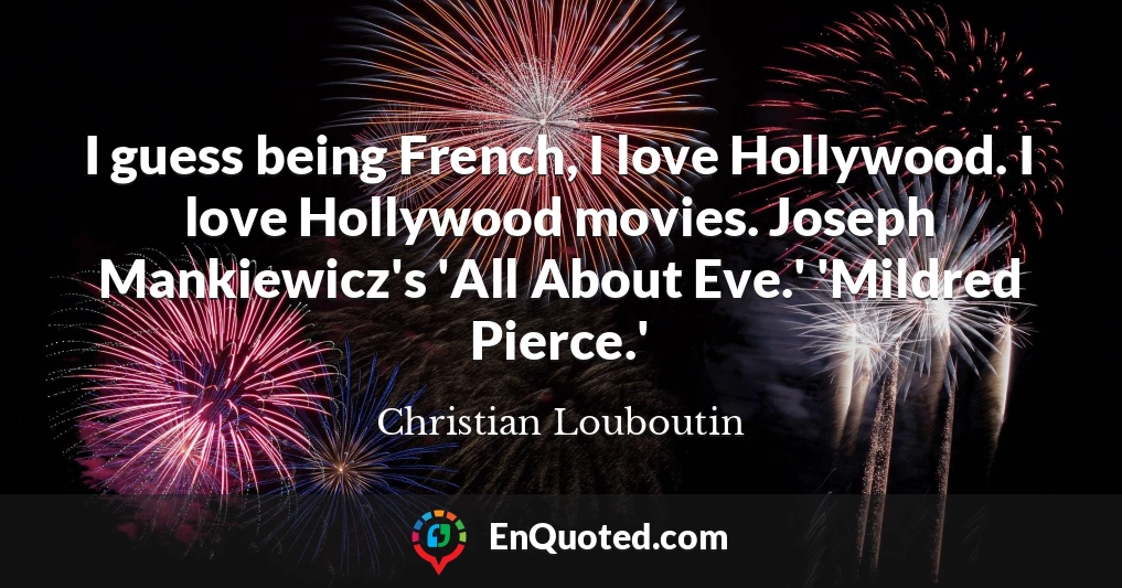 I guess being French, I love Hollywood. I love Hollywood movies. Joseph Mankiewicz's 'All About Eve.' 'Mildred Pierce.'