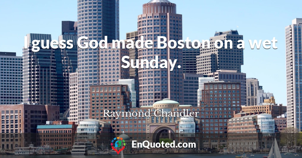 I guess God made Boston on a wet Sunday.