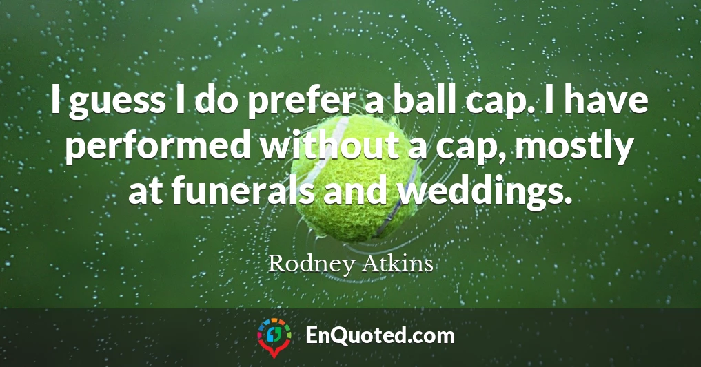 I guess I do prefer a ball cap. I have performed without a cap, mostly at funerals and weddings.