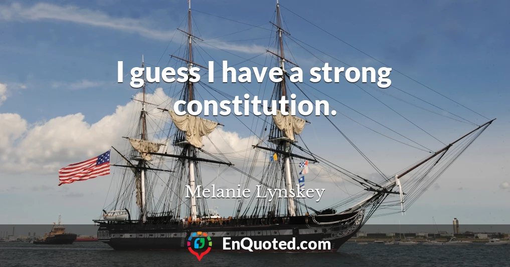 I guess I have a strong constitution.