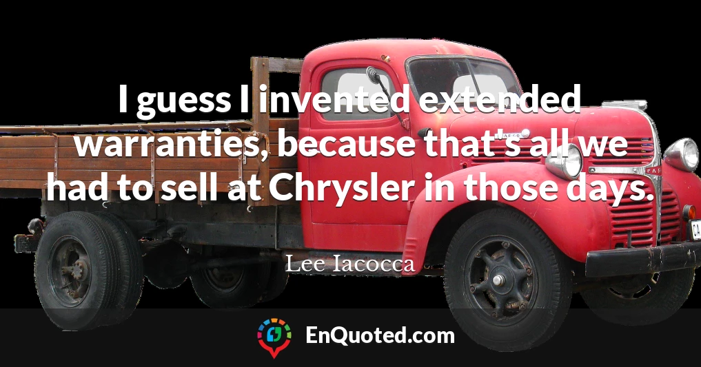 I guess I invented extended warranties, because that's all we had to sell at Chrysler in those days.