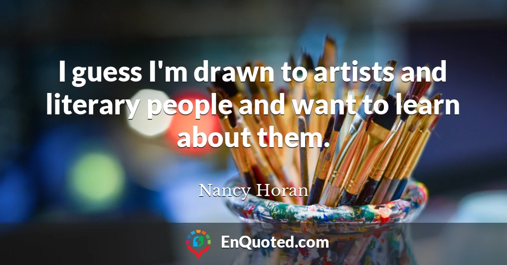 I guess I'm drawn to artists and literary people and want to learn about them.