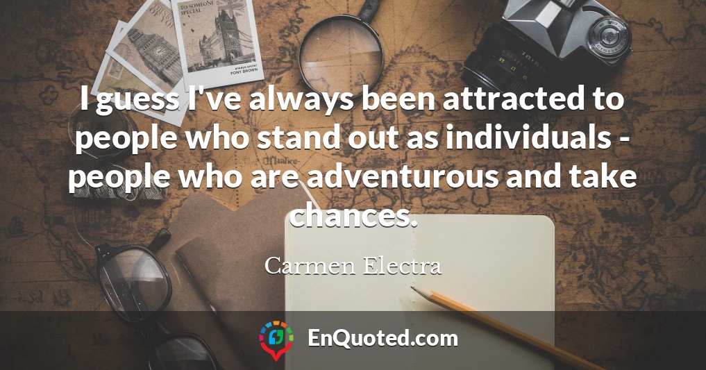 I guess I've always been attracted to people who stand out as individuals - people who are adventurous and take chances.