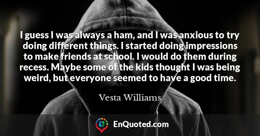 I guess I was always a ham, and I was anxious to try doing different things. I started doing impressions to make friends at school. I would do them during recess. Maybe some of the kids thought I was being weird, but everyone seemed to have a good time.