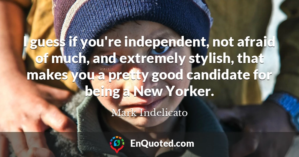 I guess if you're independent, not afraid of much, and extremely stylish, that makes you a pretty good candidate for being a New Yorker.