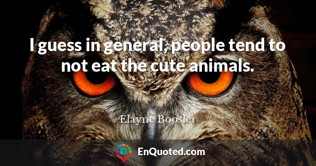 I guess in general, people tend to not eat the cute animals.