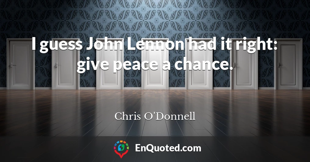 I guess John Lennon had it right: give peace a chance.