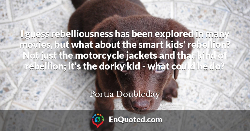 I guess rebelliousness has been explored in many movies, but what about the smart kids' rebellion? Not just the motorcycle jackets and that kind of rebellion; it's the dorky kid - what could he do?