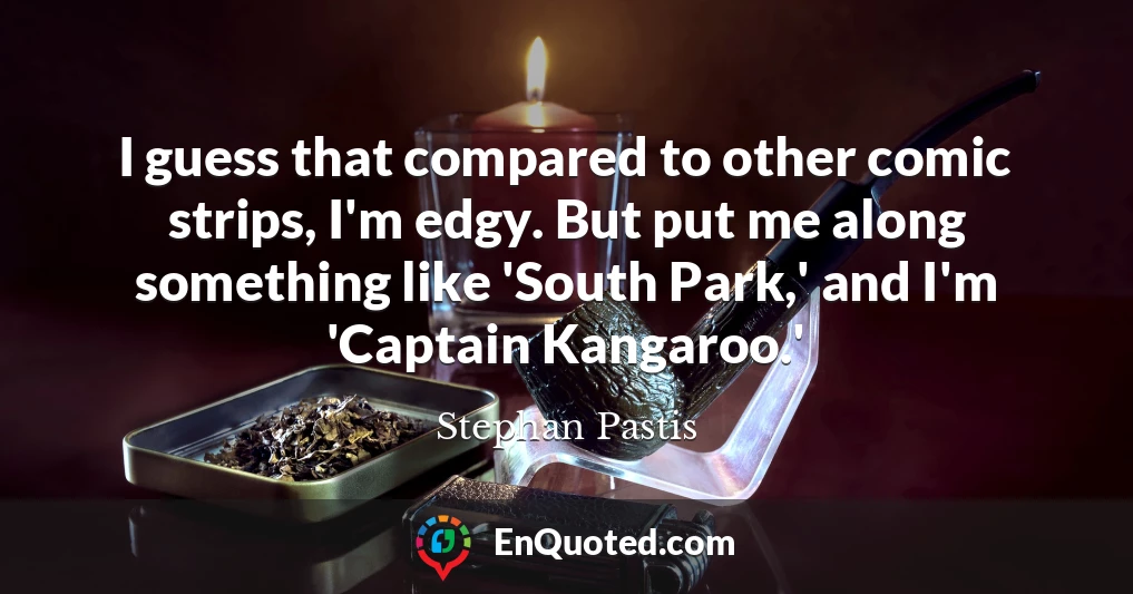 I guess that compared to other comic strips, I'm edgy. But put me along something like 'South Park,' and I'm 'Captain Kangaroo.'