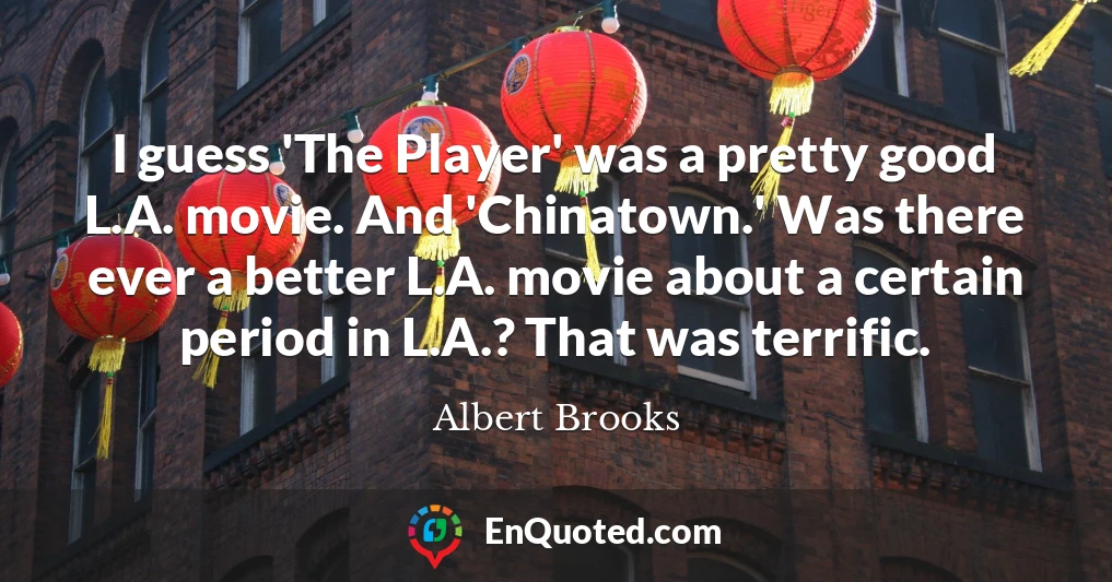 I guess 'The Player' was a pretty good L.A. movie. And 'Chinatown.' Was there ever a better L.A. movie about a certain period in L.A.? That was terrific.