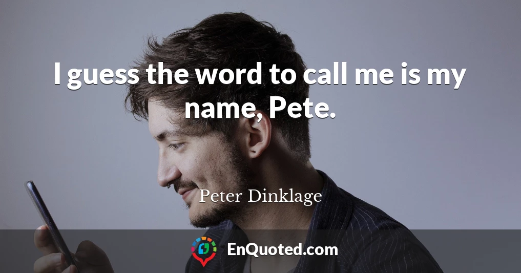 I guess the word to call me is my name, Pete.