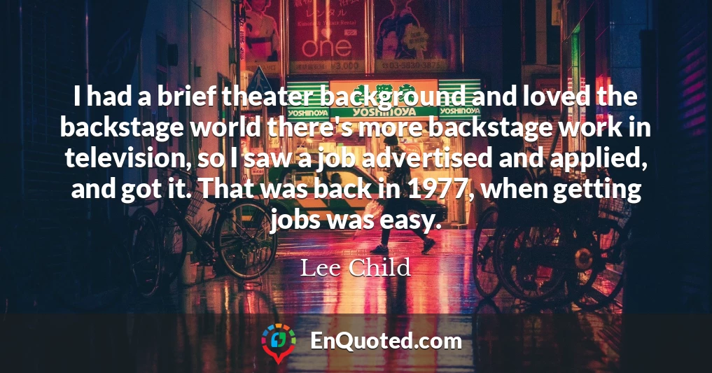 I had a brief theater background and loved the backstage world there's more backstage work in television, so I saw a job advertised and applied, and got it. That was back in 1977, when getting jobs was easy.