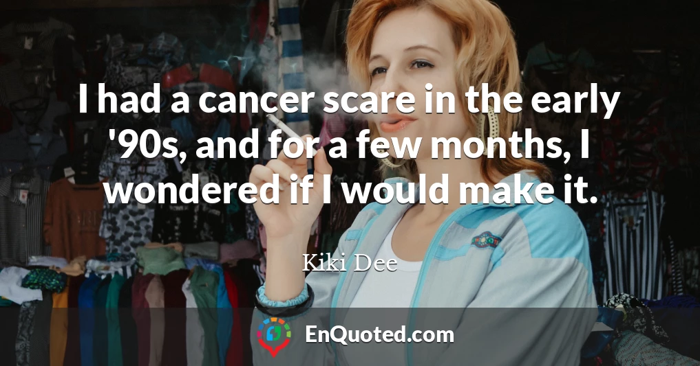 I had a cancer scare in the early '90s, and for a few months, I wondered if I would make it.
