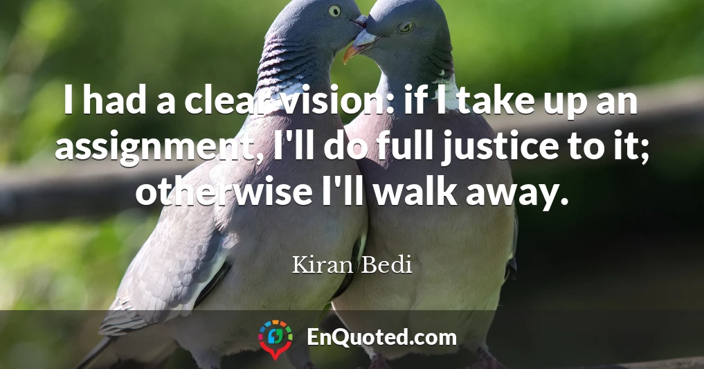 I had a clear vision: if I take up an assignment, I'll do full justice to it; otherwise I'll walk away.